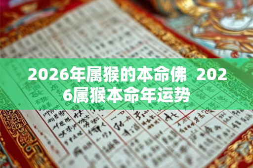 2026年属猴的本命佛  2026属猴本命年运势