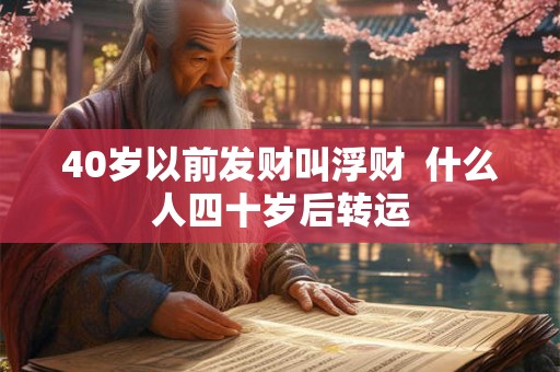 40岁以前发财叫浮财  什么人四十岁后转运