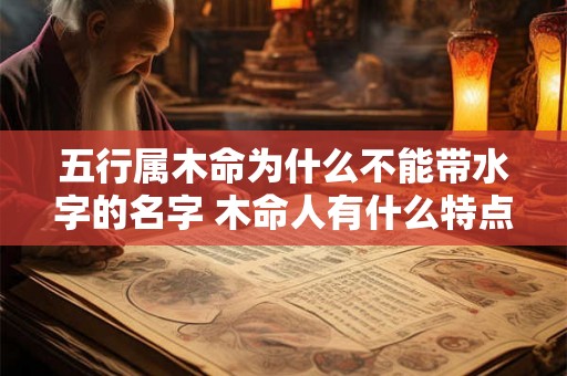 五行属木命为什么不能带水字的名字 木命人有什么特点