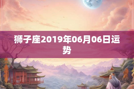 狮子座2019年06月06日运势