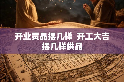 开业贡品摆几样  开工大吉摆几样供品
