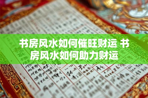 书房风水如何催旺财运 书房风水如何助力财运