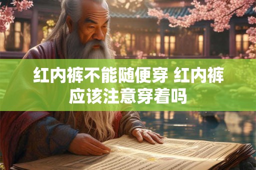红内裤不能随便穿 红内裤应该注意穿着吗