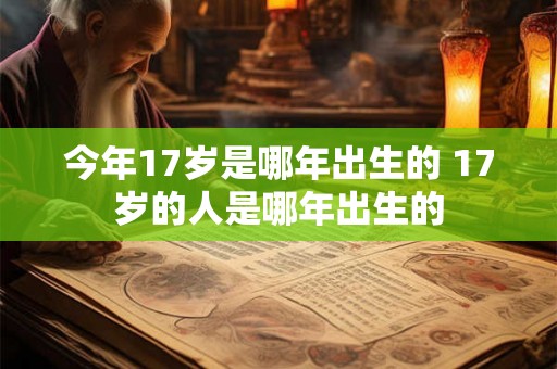 今年17岁是哪年出生的 17岁的人是哪年出生的