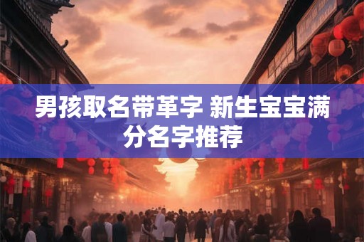 男孩取名带革字 新生宝宝满分名字推荐