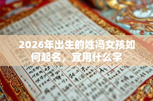 2026年出生的姓冯女孩如何起名，宜用什么字