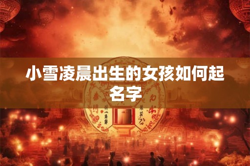 小雪凌晨出生的女孩如何起名字