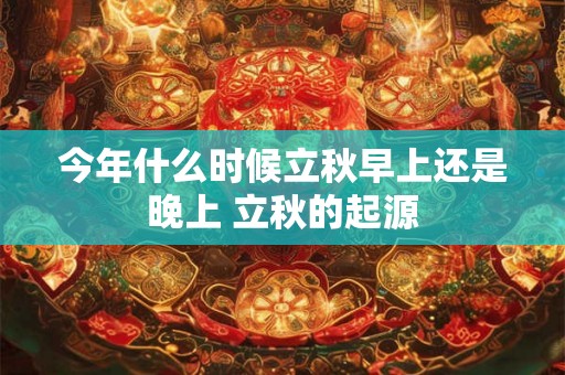 今年什么时候立秋早上还是晚上 立秋的起源