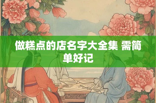 做糕点的店名字大全集 需简单好记 做糕点的店名字大全集 需简单好记
