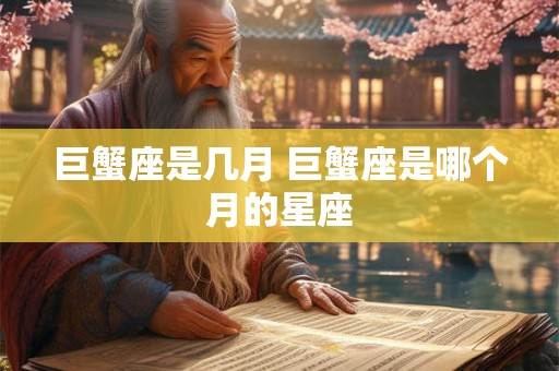 巨蟹座是几月 巨蟹座是哪个月的星座