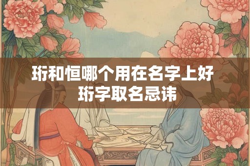 珩和恒哪个用在名字上好  珩字取名忌讳