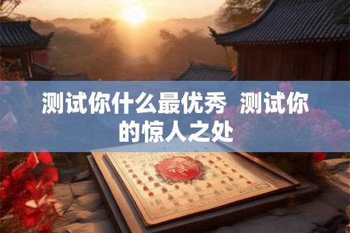 测试你什么最优秀  测试你的惊人之处