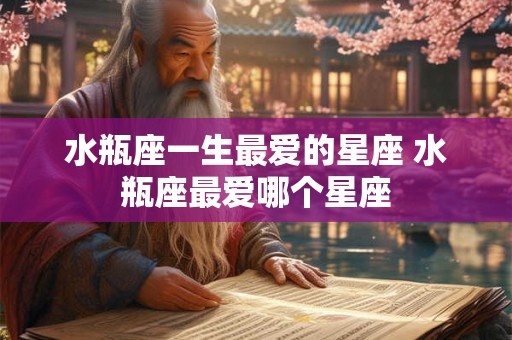 水瓶座一生最爱的星座 水瓶座最爱哪个星座