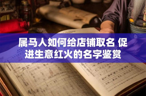 属马人如何给店铺取名 促进生意红火的名字鉴赏