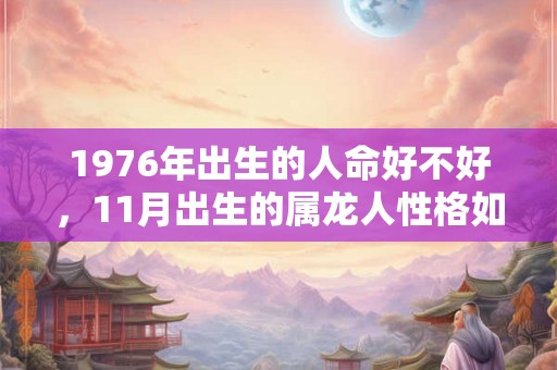 1976年出生的人命好不好，11月出生的属龙人性格如何？