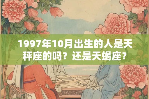 1997年10月出生的人是天秤座的吗?还是天蝎座? 1997年10月出生的人是天秤座的吗?还是天蝎座?
