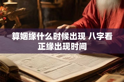算姻缘什么时候出现 八字看正缘出现时间