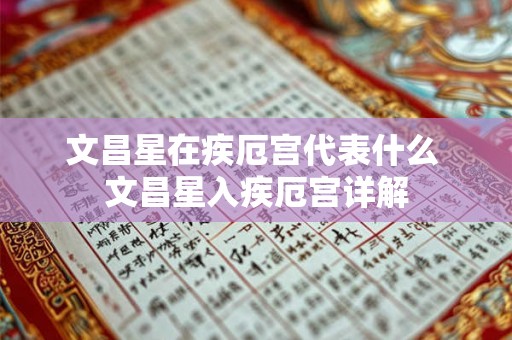 文昌星在疾厄宫代表什么 文昌星入疾厄宫详解 文昌星在疾厄宫代表什么 文昌星入疾厄宫详解