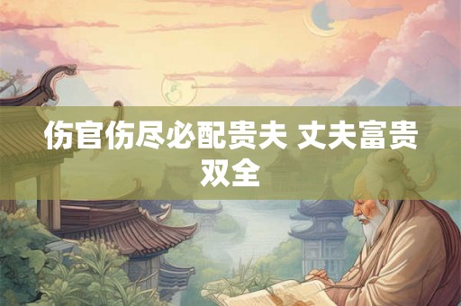 伤官伤尽必配贵夫 丈夫富贵双全