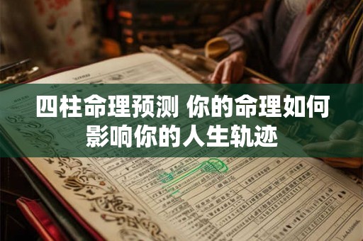 四柱命理预测 你的命理如何影响你的人生轨迹