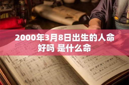 2000年3月8日出生的人命好吗 是什么命