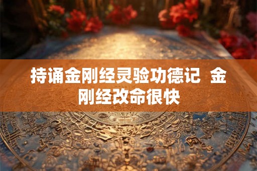 持诵金刚经灵验功德记  金刚经改命很快