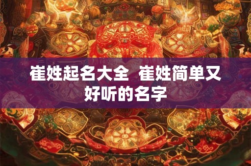 崔姓起名大全  崔姓简单又好听的名字