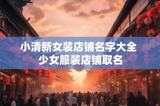 小清新女装店铺名字大全 少女服装店铺取名