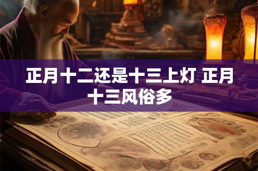 正月十二还是十三上灯 正月十三风俗多