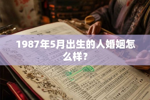 1987年5月出生的人婚姻怎么样？