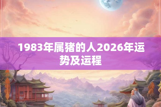 1983年属猪的人2026年运势及运程