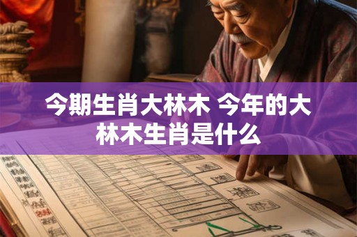 今期生肖大林木 今年的大林木生肖是什么