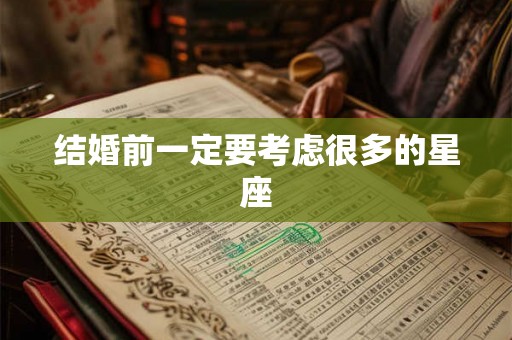 结婚前一定要考虑很多的星座 结婚前一定要考虑很多的星座