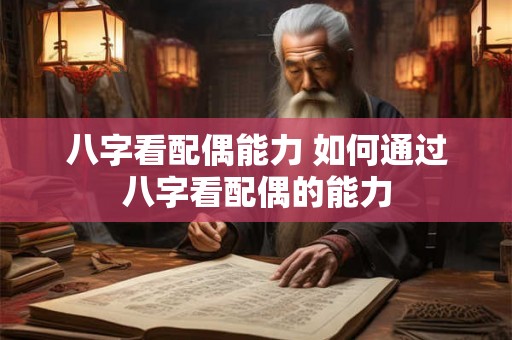 八字看配偶能力 如何通过八字看配偶的能力
