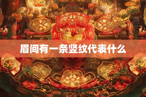 眉间有一条竖纹代表什么 眉间有一条竖纹代表什么