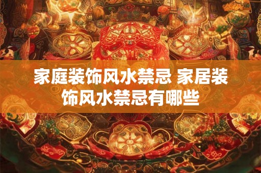 家庭装饰风水禁忌 家居装饰风水禁忌有哪些