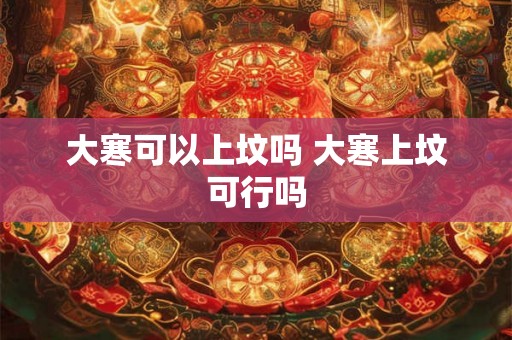 大寒可以上坟吗 大寒上坟可行吗