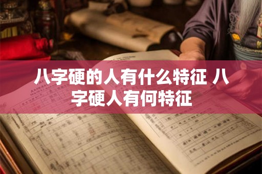 八字硬的人有什么特征 八字硬人有何特征