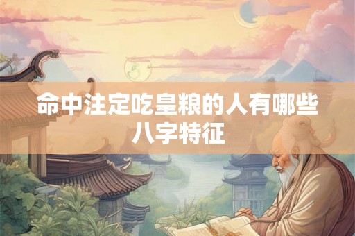 命中注定吃皇粮的人有哪些八字特征