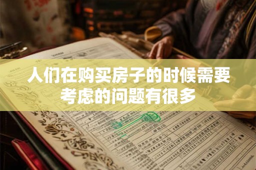人们在购买房子的时候需要考虑的问题有很多 人们在购买房子的时候需要考虑的问题有很多