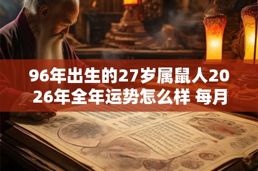 96年出生的27岁属鼠人2026年全年运势怎么样 每月运势