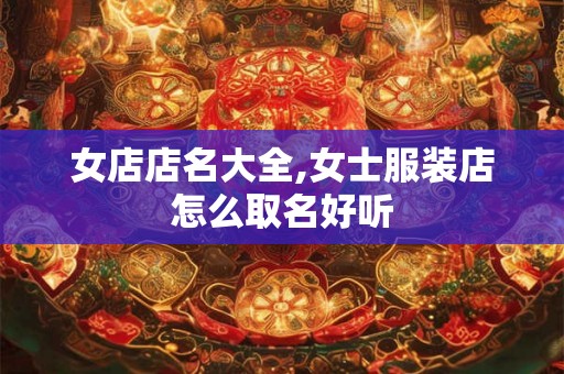 女店店名大全,女士服装店怎么取名好听