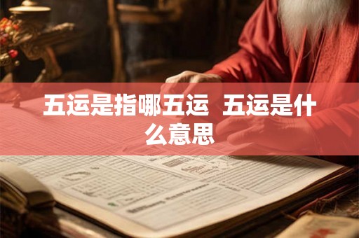 五运是指哪五运  五运是什么意思