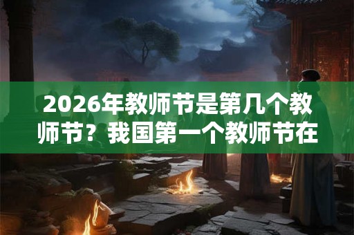 2026年教师节是第几个教师节？我国第一个教师节在几几年