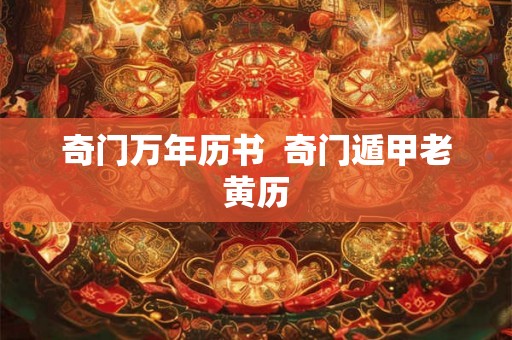 奇门万年历书 奇门遁甲老黄历 奇门万年历书 奇门遁甲老黄历
