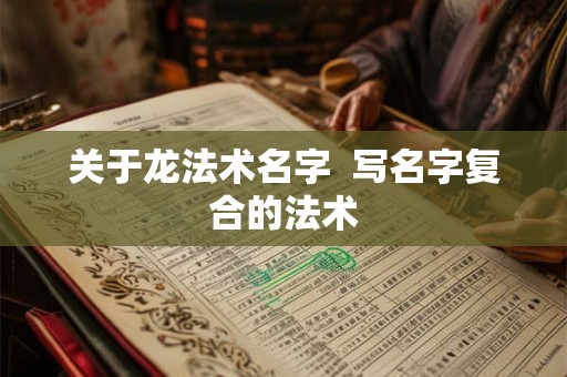 关于龙法术名字  写名字复合的法术