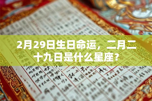 2月29日生日命运，二月二十九日是什么星座？