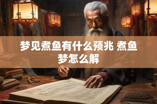 梦见煮鱼有什么预兆 煮鱼梦怎么解
