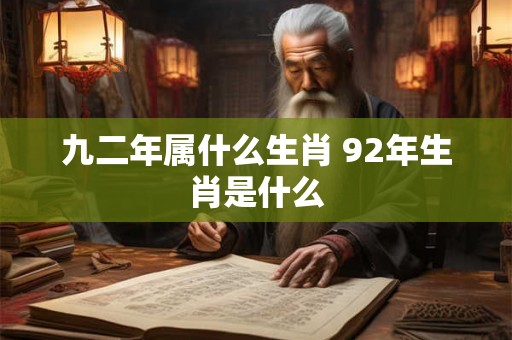 九二年属什么生肖 92年生肖是什么