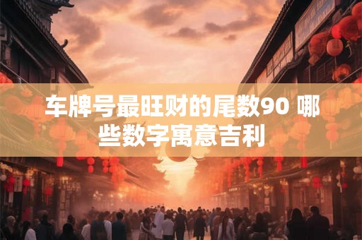 车牌号最旺财的尾数90 哪些数字寓意吉利